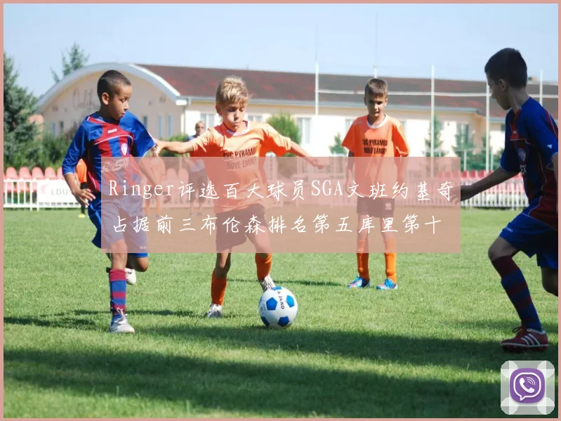 Ringer评选百大球员SGA文班约基奇占据前三布伦森排名第五库里第十杜兰特第十六詹姆斯第二十