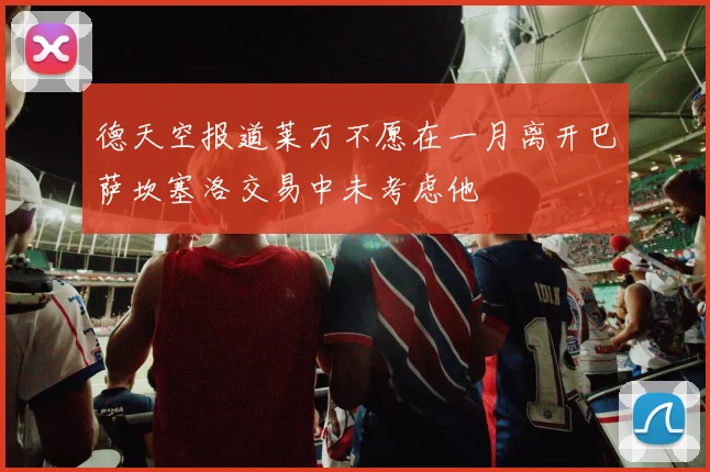 德天空报道莱万不愿在一月离开巴萨坎塞洛交易中未考虑他