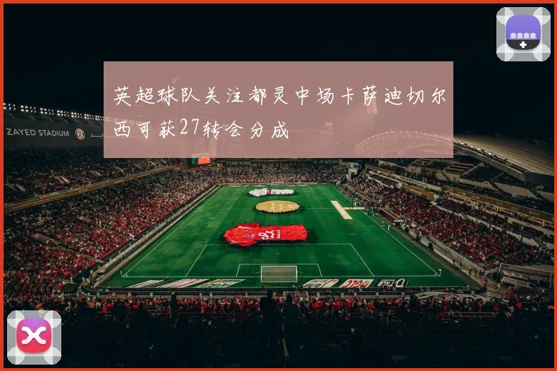 英超球队关注都灵中场卡萨迪切尔西可获27转会分成