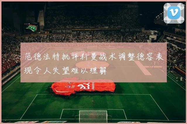 范德法特批评科曼战术调整德容表现令人失望难以理解