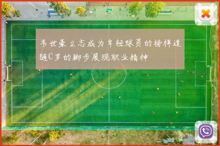 韦世豪立志成为年轻球员的榜样追随C罗的脚步展现职业精神