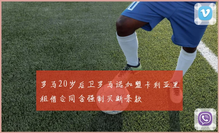 罗马20岁后卫罗马诺加盟卡利亚里租借合同含强制买断条款