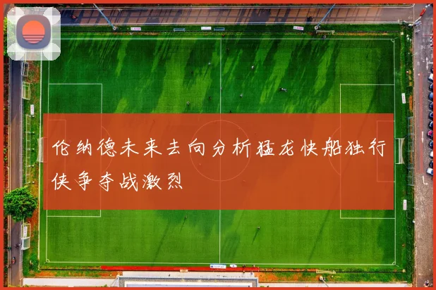 伦纳德未来去向分析猛龙快船独行侠争夺战激烈