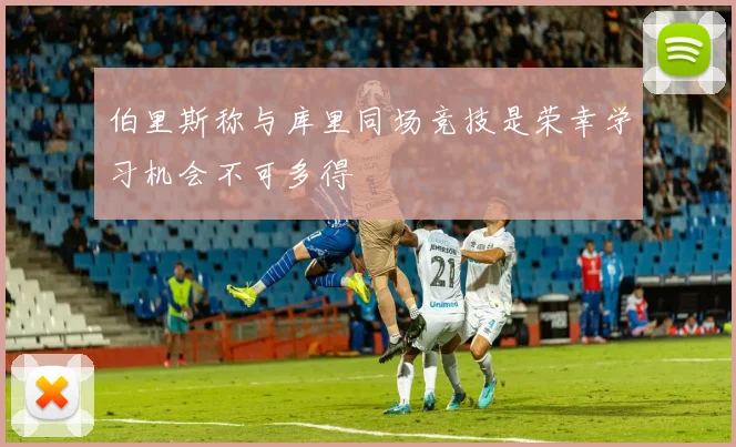 伯里斯称与库里同场竞技是荣幸学习机会不可多得