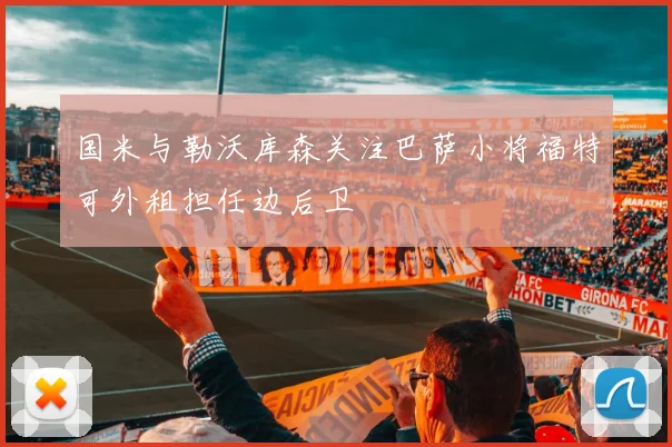 国米与勒沃库森关注巴萨小将福特可外租担任边后卫