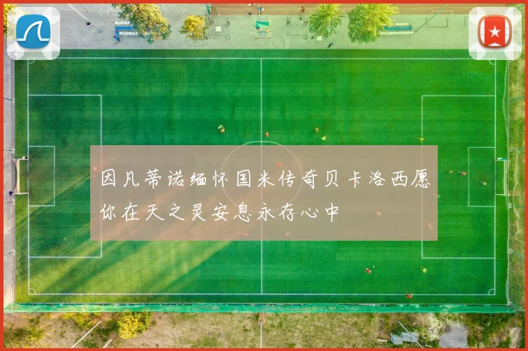 因凡蒂诺缅怀国米传奇贝卡洛西愿你在天之灵安息永存心中