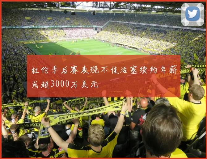 杜伦季后赛表现不佳活塞续约年薪或超3000万美元
