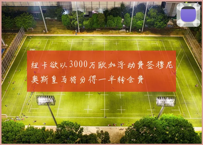 纽卡欲以3000万欧加浮动费签穆尼奥斯皇马将分得一半转会费